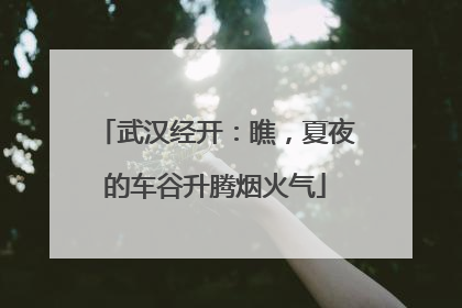 武汉经开：瞧，夏夜的车谷升腾烟火气