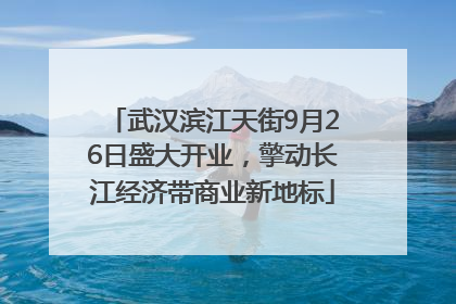 武汉滨江天街9月26日盛大开业，擎动长江经济带商业新地标