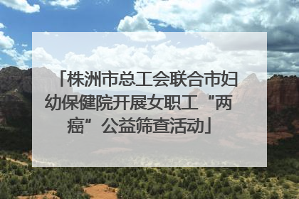 株洲市总工会联合市妇幼保健院开展女职工“两癌”公益筛查活动