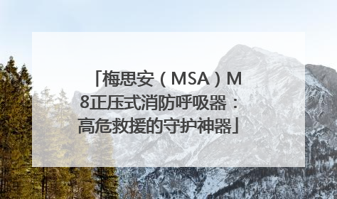 梅思安（MSA）M8正压式消防呼吸器：高危救援的守护神器