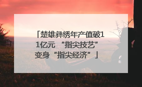 楚雄彝绣年产值破11亿元 “指尖技艺”变身“指尖经济”