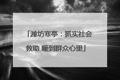 潍坊寒亭：抓实社会救助 暖到群众心里