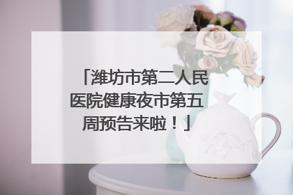 潍坊市第二人民医院健康夜市第五周预告来啦！