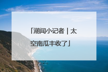 潮闻小记者｜太空南瓜丰收了
