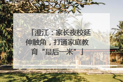 澄江：家长夜校延伸触角，打通家庭教育“最后一米”