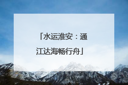 水运淮安：通江达海畅行舟