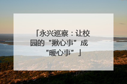 永兴巡察：让校园的“揪心事”成“暖心事”