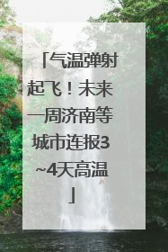 气温弹射起飞！未来一周济南等城市连报3~4天高温