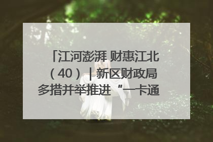 江河澎湃 财惠江北（40）｜新区财政局多措并举推进“一卡通”管理 保障惠民惠农补贴精准高效发放
