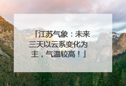 江苏气象：未来三天以云系变化为主，气温较高！