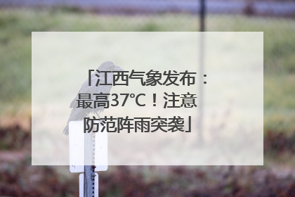 江西气象发布：最高37℃！注意防范阵雨突袭