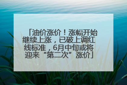 油价涨价！涨幅开始继续上涨，已破上调红线标准，6月中旬或将迎来“第二次”涨价