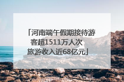 河南端午假期接待游客超1511万人次 旅游收入近68亿元