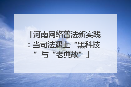 河南网络普法新实践：当司法遇上“黑科技”与“老典故”