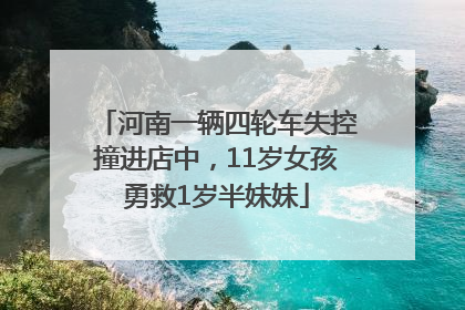 河南一辆四轮车失控撞进店中，11岁女孩勇救1岁半妹妹