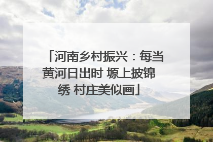 河南乡村振兴：每当黄河日出时 塬上披锦绣 村庄美似画