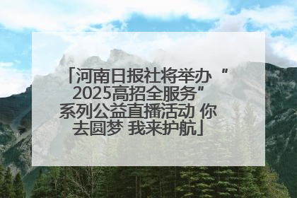 河南日报社将举办“2025高招全服务”系列公益直播活动 你去圆梦 我来护航