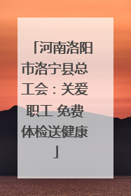 河南洛阳市洛宁县总工会：关爱职工 免费体检送健康