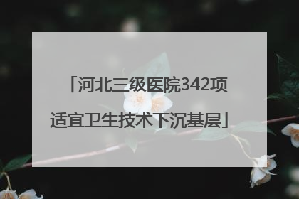 河北三级医院342项适宜卫生技术下沉基层