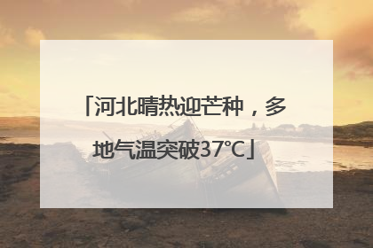 河北晴热迎芒种，多地气温突破37℃