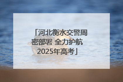 河北衡水交警周密部署 全力护航2025年高考