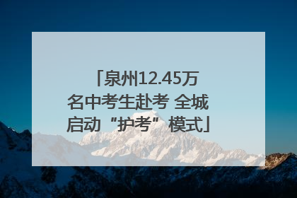 泉州12.45万名中考生赴考 全城启动“护考”模式