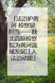 法治护黄河 检察显担当——陕北高原检察院为黄河流域发展注入法治动能