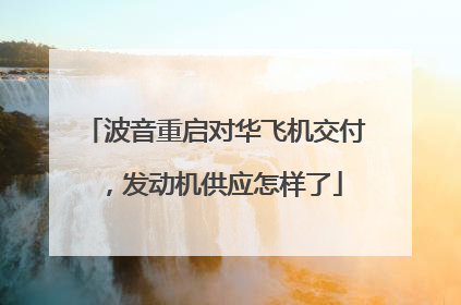 波音重启对华飞机交付，发动机供应怎样了