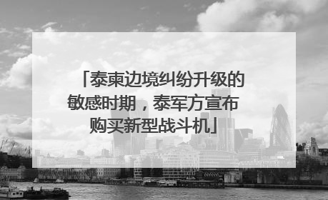泰柬边境纠纷升级的敏感时期，泰军方宣布购买新型战斗机