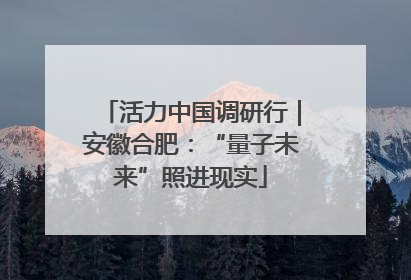 活力中国调研行｜安徽合肥：“量子未来”照进现实