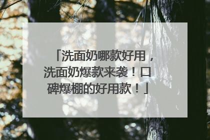 洗面奶哪款好用，洗面奶爆款来袭！口碑爆棚的好用款！
