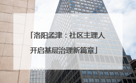 洛阳孟津：社区主理人开启基层治理新篇章