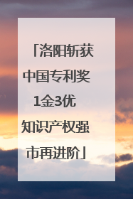 洛阳斩获中国专利奖1金3优 知识产权强市再进阶
