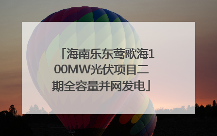 海南乐东莺歌海100MW光伏项目二期全容量并网发电