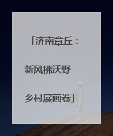 济南章丘：新风拂沃野 乡村展画卷