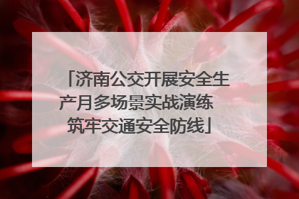 济南公交开展安全生产月多场景实战演练 筑牢交通安全防线