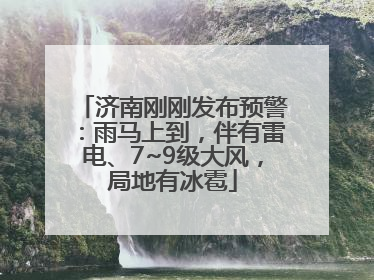 济南刚刚发布预警：雨马上到，伴有雷电、7~9级大风，局地有冰雹