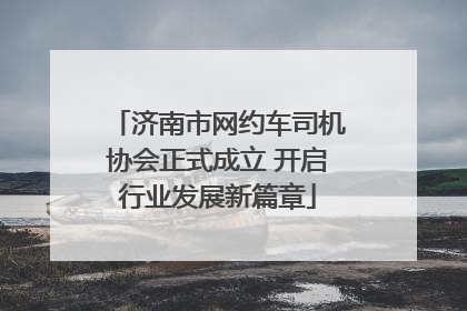 济南市网约车司机协会正式成立 开启行业发展新篇章