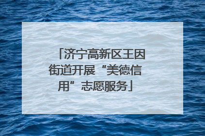 济宁高新区王因街道开展“美德信用”志愿服务