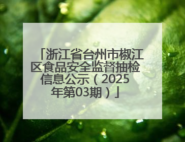 浙江省台州市椒江区食品安全监督抽检信息公示（2025年第03期）