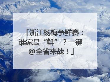 浙江杨梅争鲜赛：谁家最“鲜”？一键@全省来战！