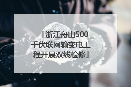 浙江舟山500千伏联网输变电工程开展双线检修