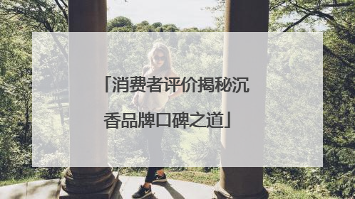 消费者评价揭秘沉香品牌口碑之道