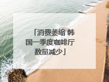 消费萎缩 韩国一季度咖啡厅数量减少