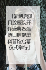 淄博启贝口腔医院开诊盛典暨淄博口腔健康科普馆启幕仪式举行