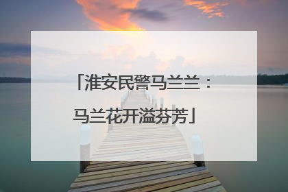 淮安民警马兰兰：马兰花开溢芬芳