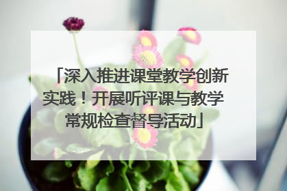 深入推进课堂教学创新实践！开展听评课与教学常规检查督导活动