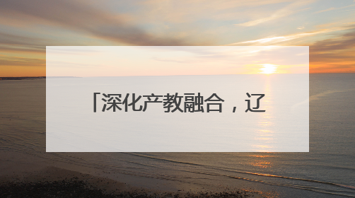 深化产教融合，辽宁省普通高校本科教学工作会议召开