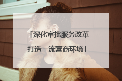 深化审批服务改革 打造一流营商环境