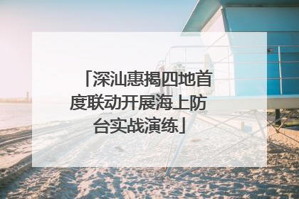 深汕惠揭四地首度联动开展海上防台实战演练